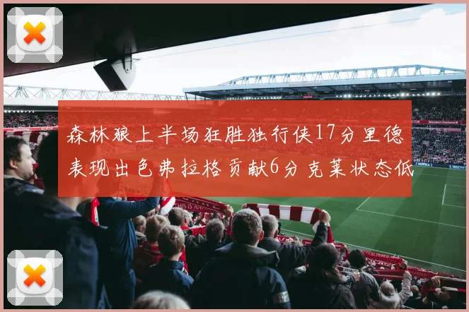 森林狼上半场狂胜独行侠17分里德表现出色弗拉格贡献6分克莱状态低迷未得分