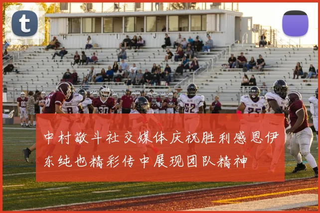 中村敬斗社交媒体庆祝胜利感恩伊东纯也精彩传中展现团队精神