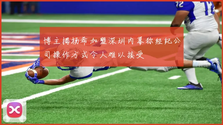 博主揭杨希加盟深圳内幕称经纪公司操作方式令人难以接受