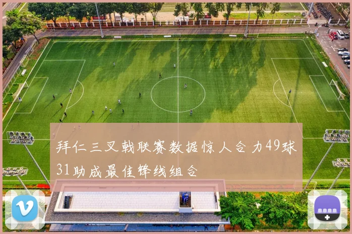 拜仁三叉戟联赛数据惊人合力49球31助成最佳锋线组合