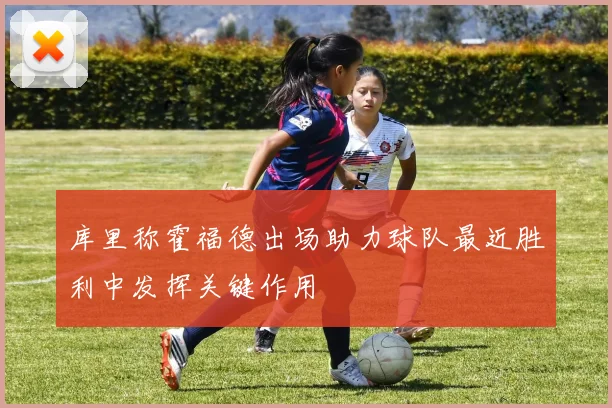库里称霍福德出场助力球队最近胜利中发挥关键作用