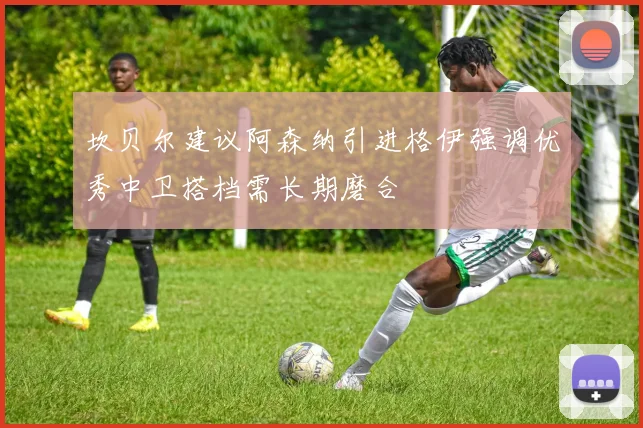 坎贝尔建议阿森纳引进格伊强调优秀中卫搭档需长期磨合