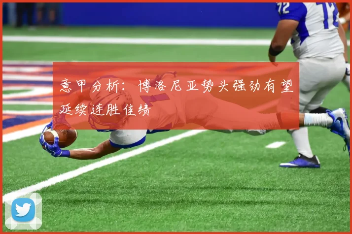 意甲分析：博洛尼亚势头强劲有望延续连胜佳绩