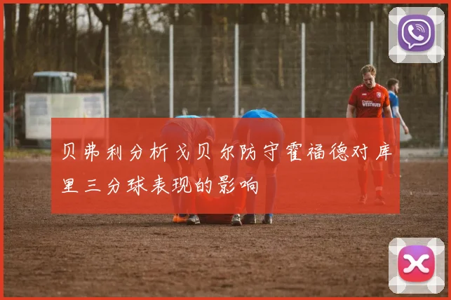 贝弗利分析戈贝尔防守霍福德对库里三分球表现的影响