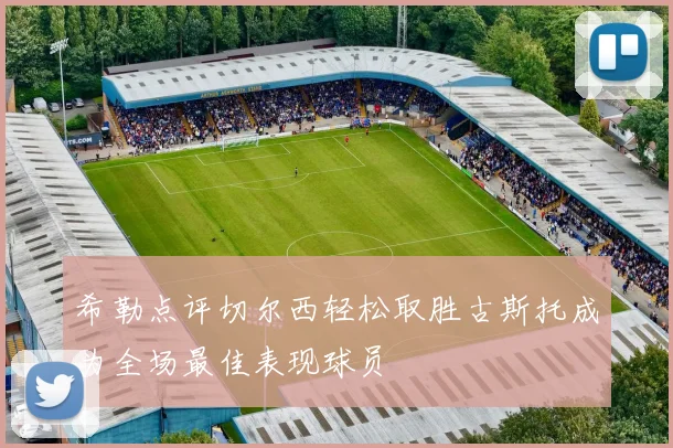 希勒点评切尔西轻松取胜古斯托成为全场最佳表现球员
