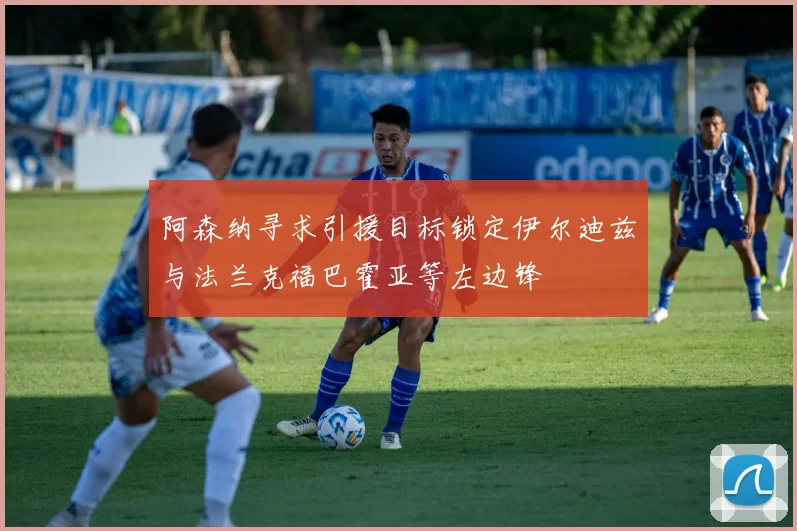 阿森纳寻求引援目标锁定伊尔迪兹与法兰克福巴霍亚等左边锋