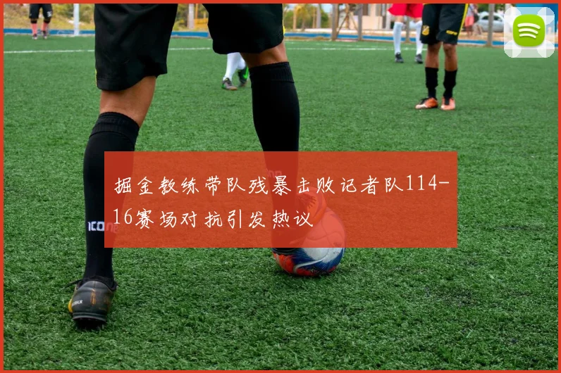 掘金教练带队残暴击败记者队114-16赛场对抗引发热议