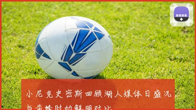小尼克史密斯回顾湖人媒体日盛况与黄蜂时的鲜明对比