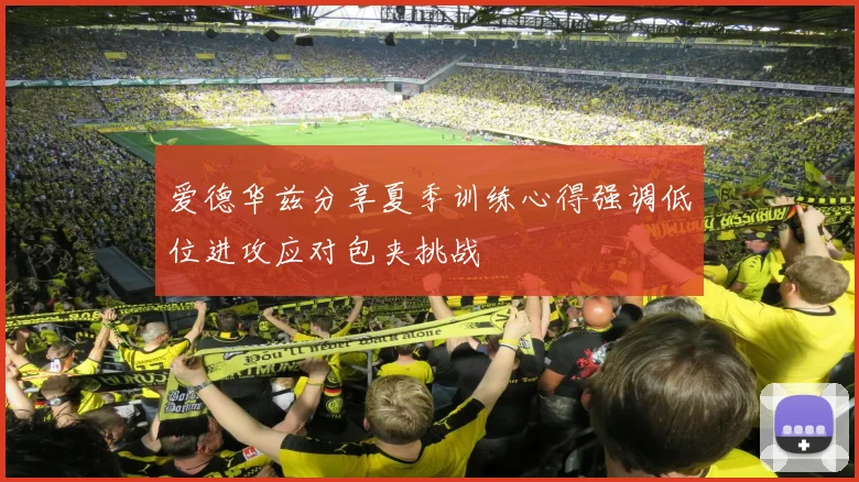 爱德华兹分享夏季训练心得强调低位进攻应对包夹挑战