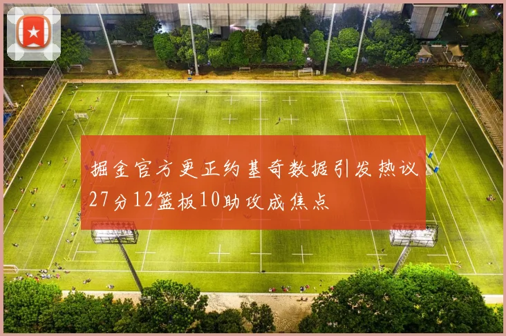 掘金官方更正约基奇数据引发热议27分12篮板10助攻成焦点