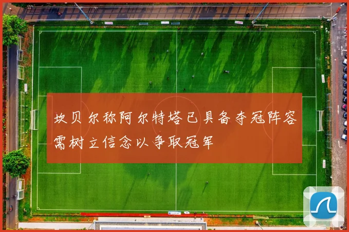 坎贝尔称阿尔特塔已具备夺冠阵容需树立信念以争取冠军