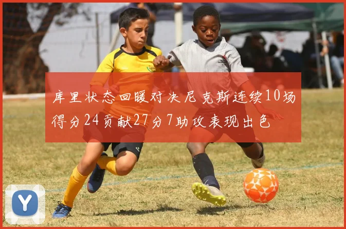 库里状态回暖对决尼克斯连续10场得分24贡献27分7助攻表现出色