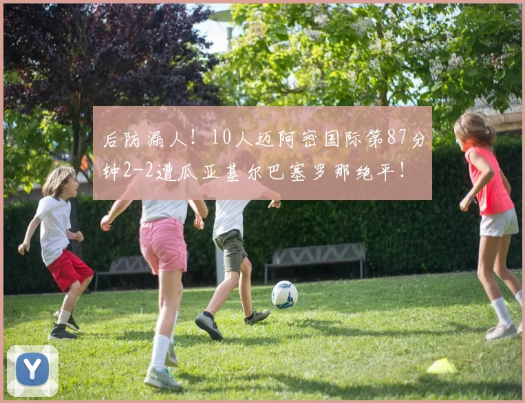 后防漏人！10人迈阿密国际第87分钟2-2遭瓜亚基尔巴塞罗那绝平！