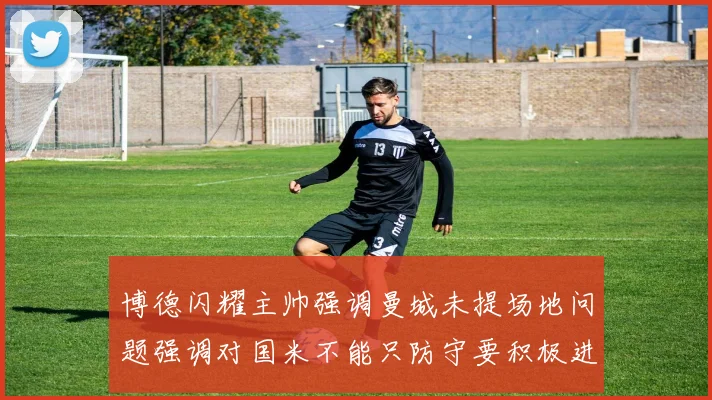 博德闪耀主帅强调曼城未提场地问题强调对国米不能只防守要积极进攻