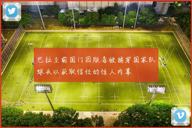 巴拉圭前国门因贩毒被捕穿国家队球衣以获取信任的惊人内幕