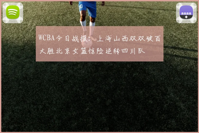 WCBA今日战报：上海山西双双破百大胜北京女篮惊险逆转四川队