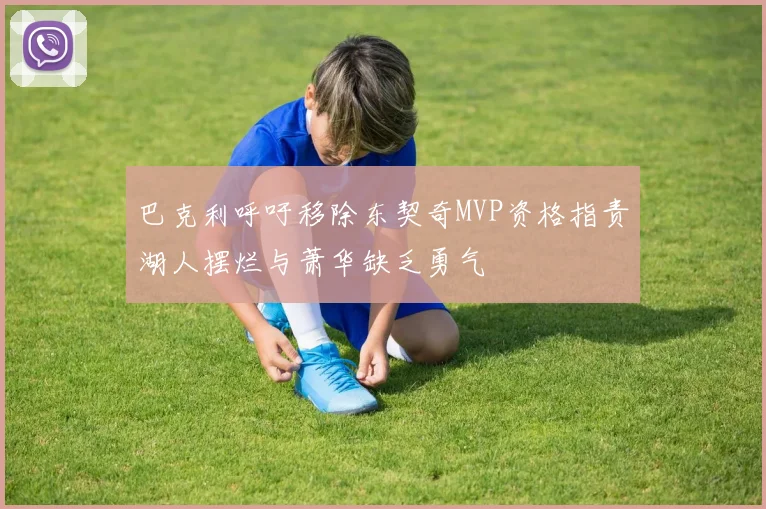 巴克利呼吁移除东契奇MVP资格指责湖人摆烂与萧华缺乏勇气