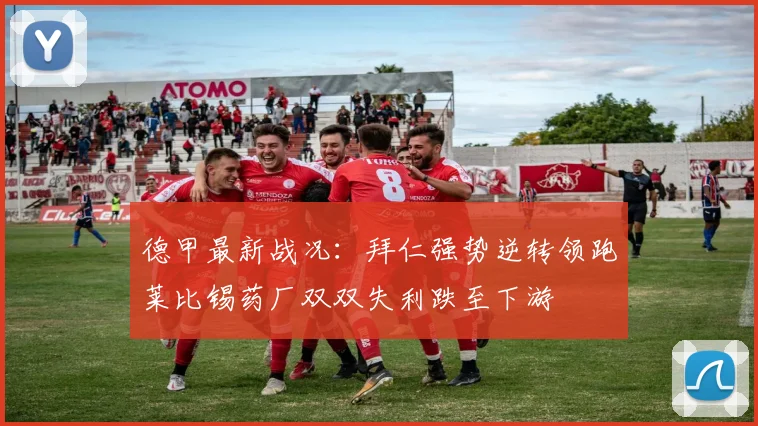 德甲最新战况：拜仁强势逆转领跑莱比锡药厂双双失利跌至下游
