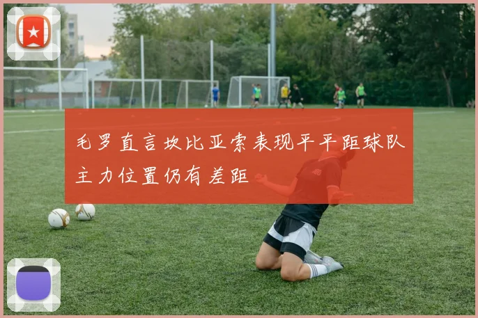 毛罗直言坎比亚索表现平平距球队主力位置仍有差距