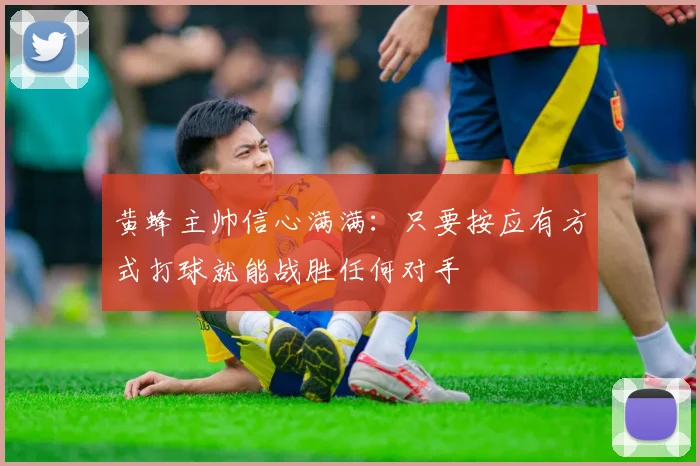 黄蜂主帅信心满满：只要按应有方式打球就能战胜任何对手